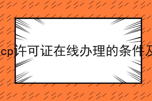 增值电信icp许可证在线办理的条件及流程介绍