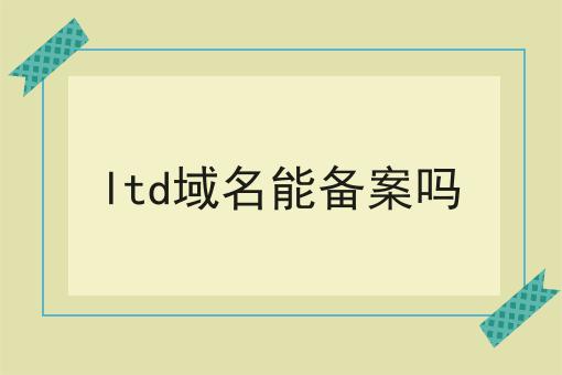 ltd域名能备案吗 ltd域名能备案吗