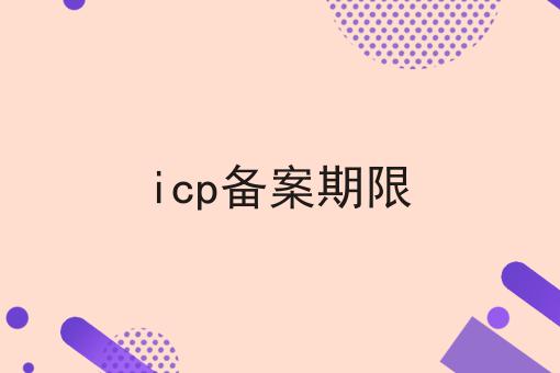 icp备案期限 icp备案期限