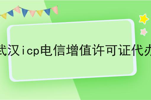武汉icp电信增值许可证代办 武汉icp电信增值许可证代办