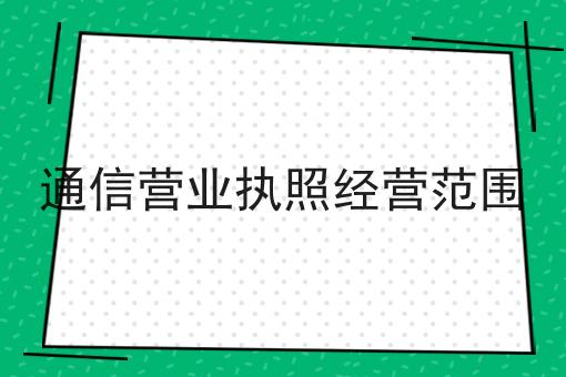 通信营业执照经营范围 通信营业执照经营范围