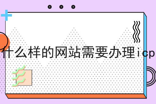 什么样的网站需要办理icp