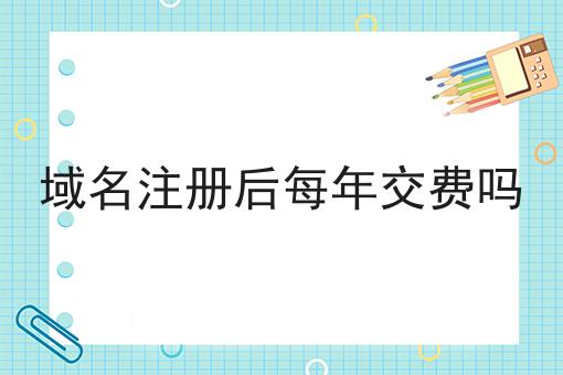 域名注册后每年交费吗