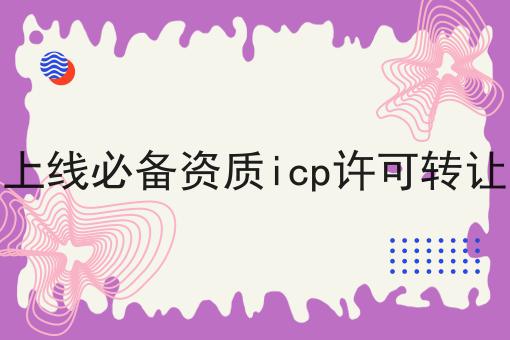 小程序上线必备资质icp许可转让与收购 小程序上线必备资质icp许可转让与收购