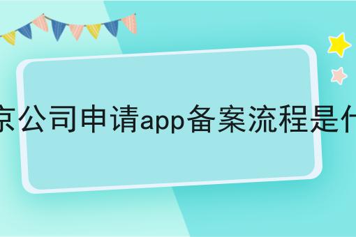 北京公司申请app备案流程是什么 北京公司申请app备案流程是什么
