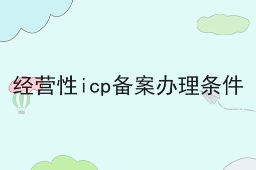 经营性icp备案办理条件 经营性icp备案办理条件
