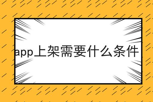app上架需要什么条件，六个问题解疑惑