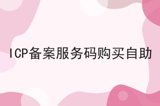 ICP备案服务码购买自助 ICP备案服务码购买自助