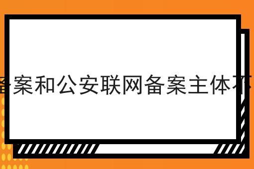 ICP备案和公安联网备案主体不一样