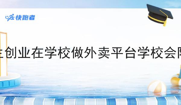 大学生创业在学校做外卖平台学校会阻止吗不难，但是掌握这个方法很简单