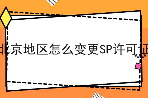 北京地区怎么变更SP许可证