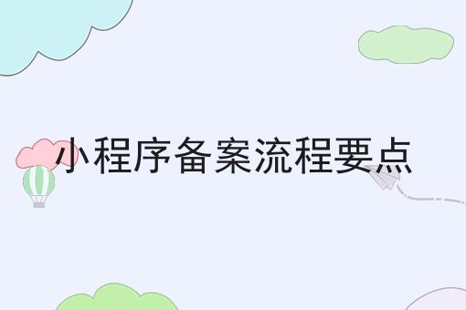 小程序备案流程要点 小程序备案流程要点