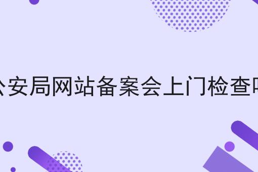 一个公安局网站备案会上门检查吗的快速方法
