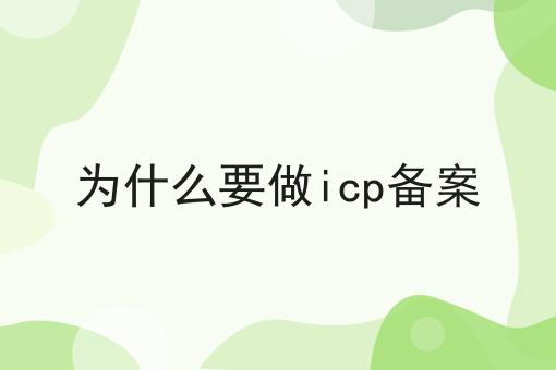 为什么要做icp备案 为什么要做icp备案