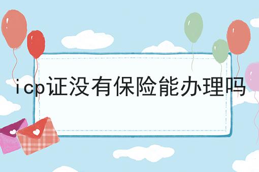 一文了解icp证没有保险能办理吗