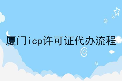 厦门icp许可证代办流程