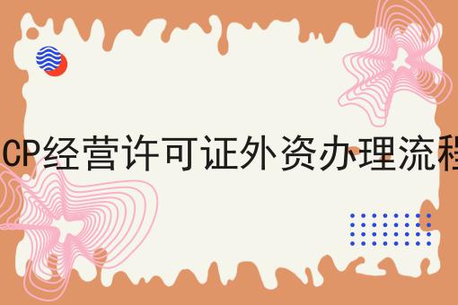 ICP经营许可证外资办理流程，更多内容详情一览