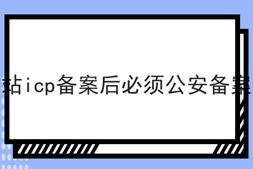 网站icp备案后必须公安备案吗，赶紧学起来！