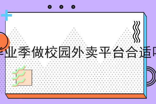 毕业季做校园外卖平台合适吗