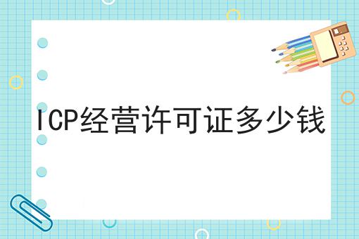 ICP经营许可证多少钱 ICP经营许可证多少钱