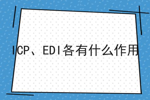 ICP、EDI各有什么作用，有什么作用？