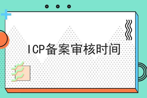 ICP备案审核时间，有哪些步骤？