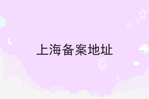上海备案地址 上海备案地址