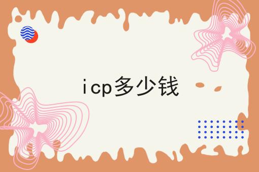 火速收藏！！icp多少钱