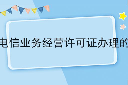 丽水增值电信业务经营许可证办理的材料手续 丽水增值电信业务经营许可证办理的材料手续
