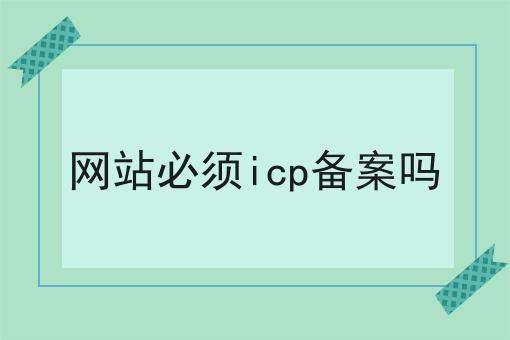 网站必须icp备案吗