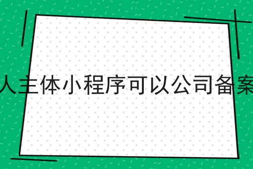 个人主体小程序可以公司备案么
