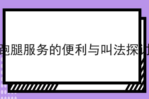 手把手教你如何做跑腿服务的便利与叫法探讨！