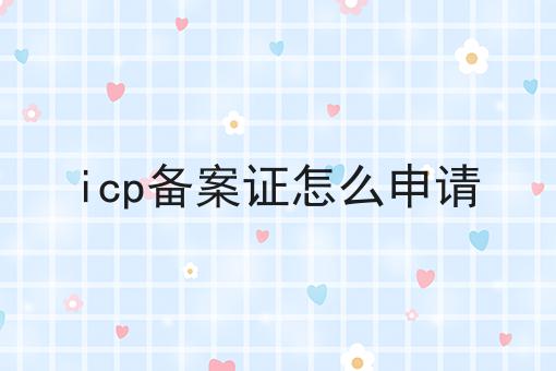 千万别错过！icp备案证怎么申请