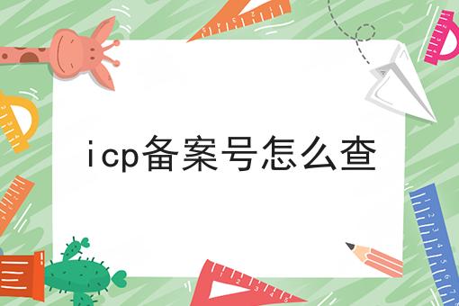icp备案号怎么查，详细教程！