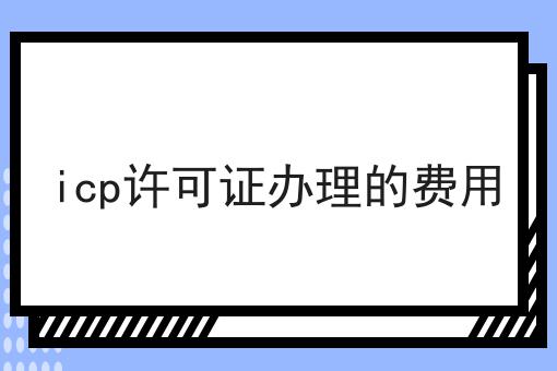 icp许可证办理的费用
