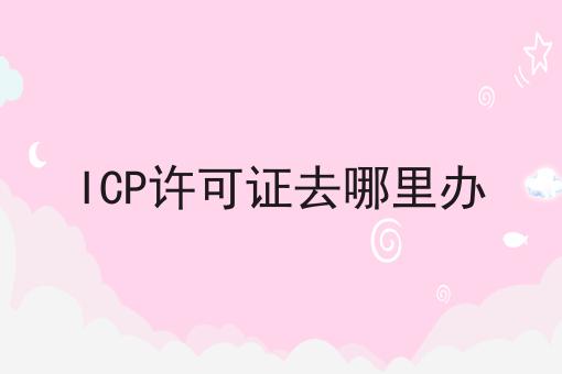 ICP许可证去哪里办