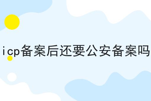 为什么要icp备案后还要公安备案吗