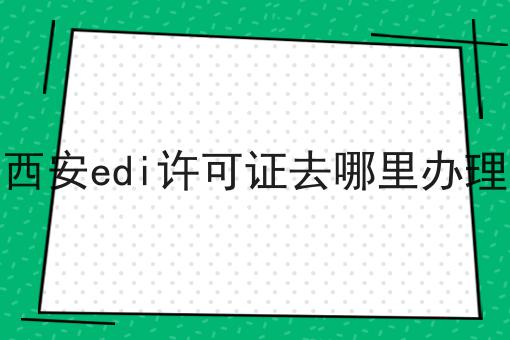 西安edi许可证去哪里办理