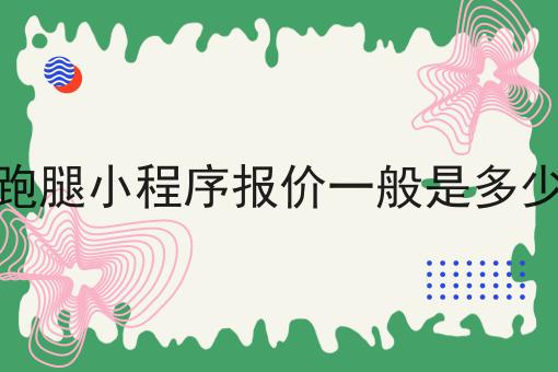 跑腿小程序报价一般是多少怎么用？教你使用跑腿小程序报价一般是多少