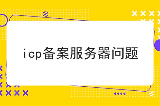 icp备案服务器问题 icp备案服务器问题