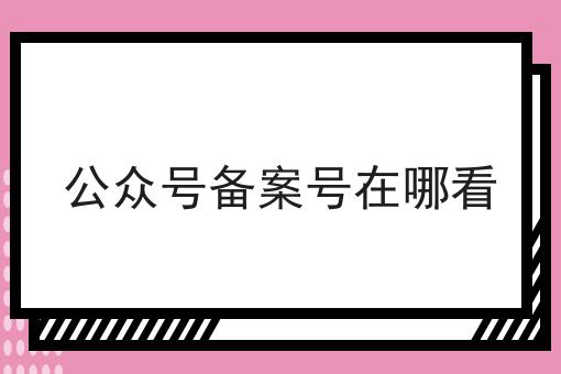 公众号备案号在哪看 公众号备案号在哪看