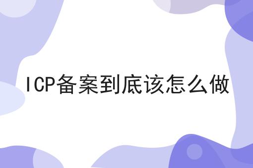 ICP备案到底该怎么做