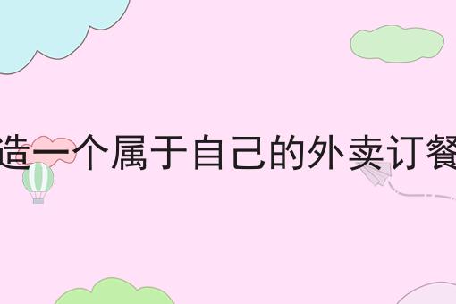 干货:如何建造一个属于自己的外卖订餐平台呢入门全攻略+进阶方向指引!