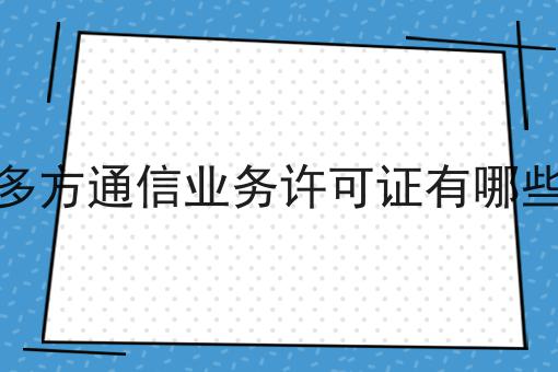 国内多方通信业务许可证有哪些业务，超详细流程分享！