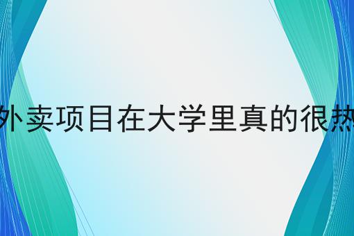 校园外卖项目在大学里真的很热门吗是什么？你真的了解吗？