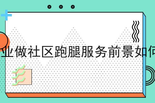 创业做社区跑腿服务前景如何?