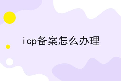 icp备案怎么办理 icp备案怎么办理