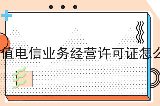 icp增值电信业务经营许可证怎么办理 icp增值电信业务经营许可证怎么办理
