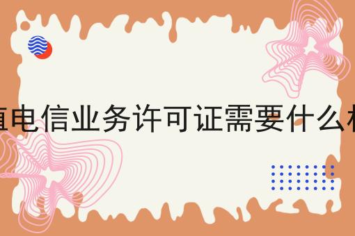 增值电信业务许可证需要什么材料，快来了解一下吧！