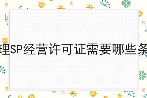 办理SP经营许可证需要哪些条件 办理SP经营许可证需要哪些条件
